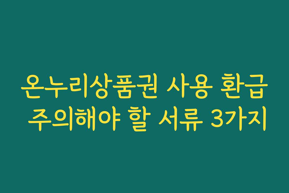 온누리상품권 사용 환급 주의해야 할 서류 3가지