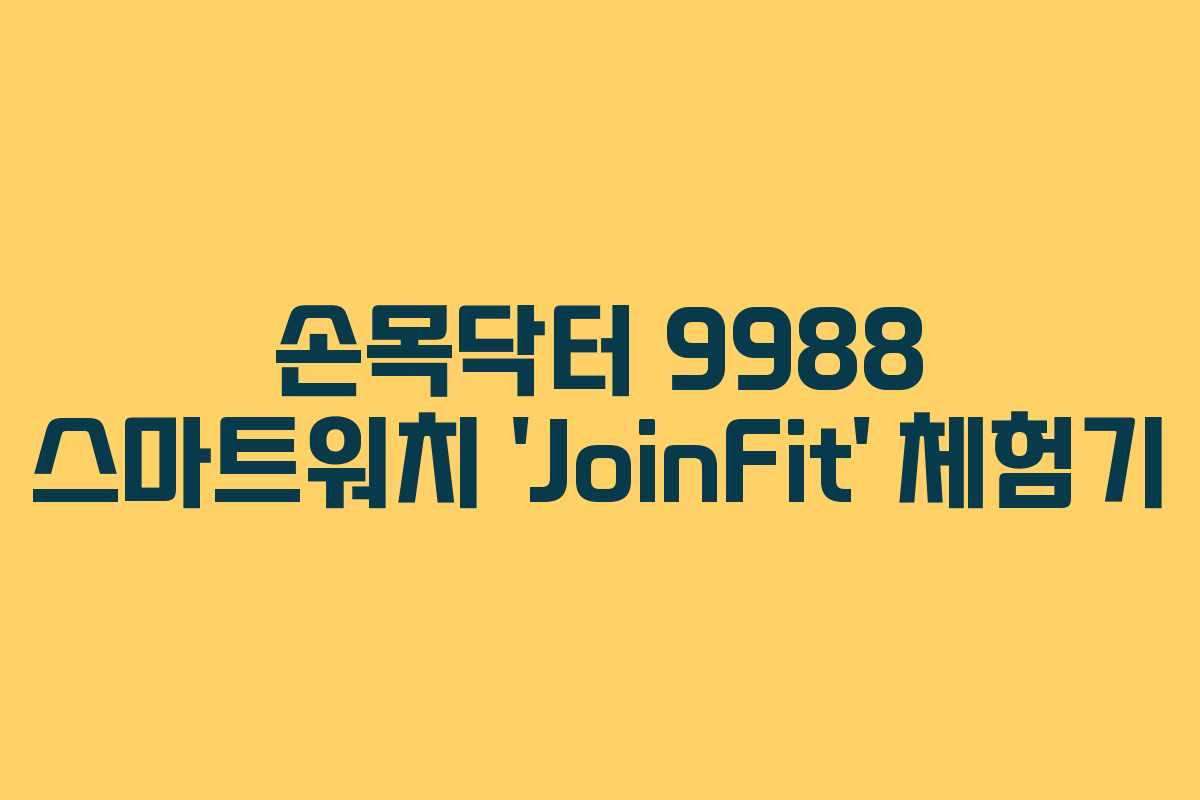 손목닥터 9988 스마트워치 ‘JoinFit’ 체험기