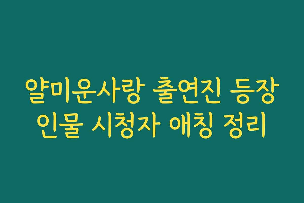 얄미운사랑 출연진 등장인물 시청자 애칭 정리