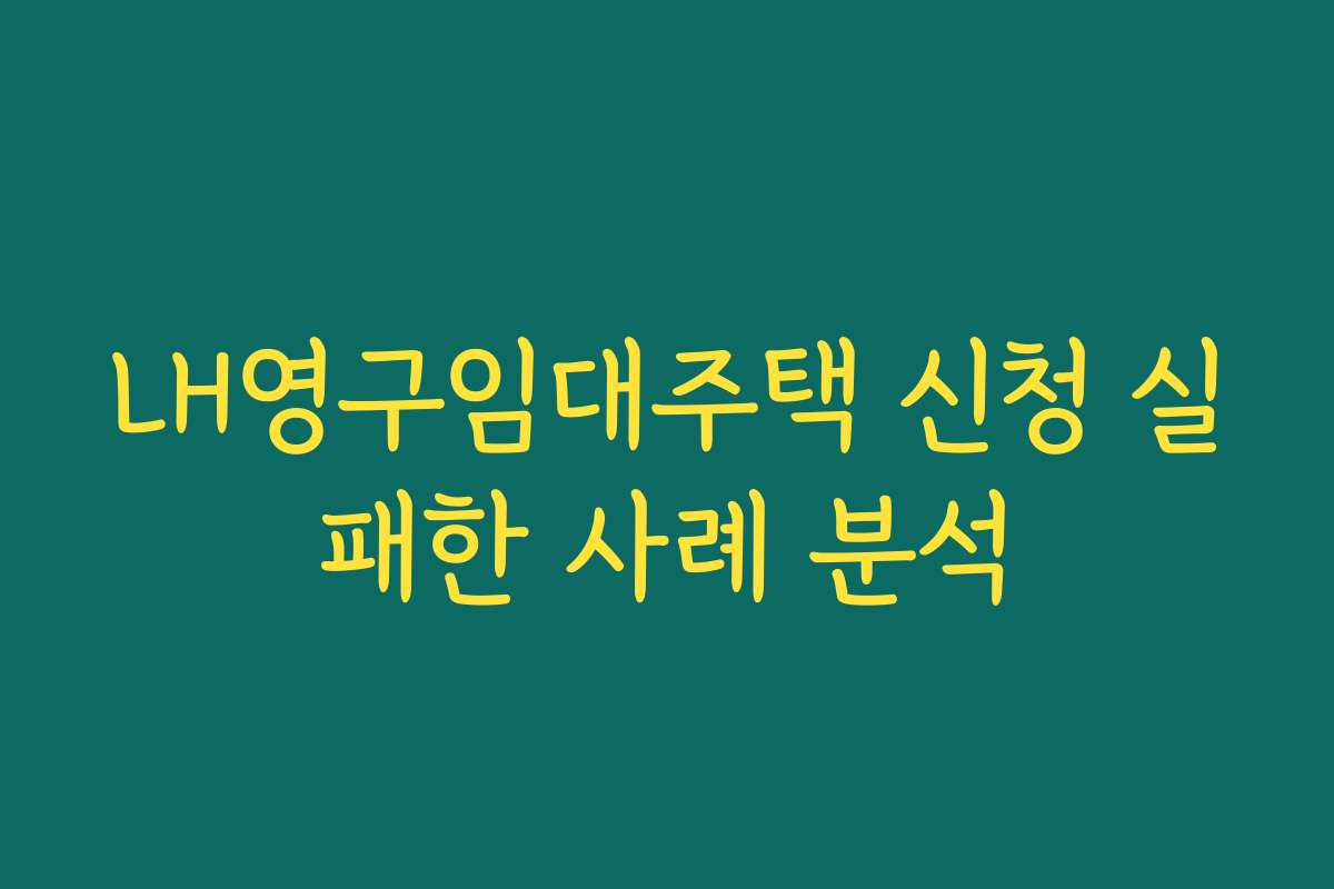 LH영구임대주택 신청 실패한 사례 분석