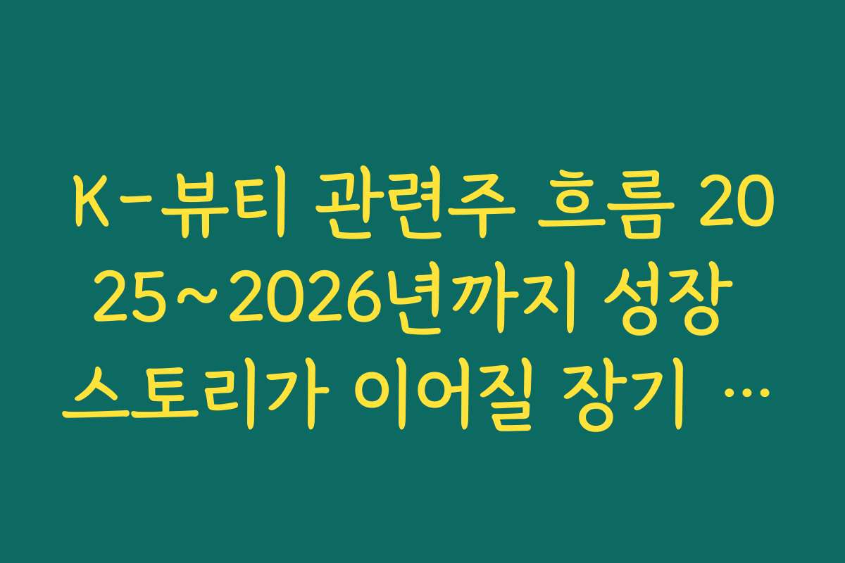 K-뷰티 관련주 흐름 2025~2026년까지 성장 스토리가 이어질 장기 보유 후보 분석