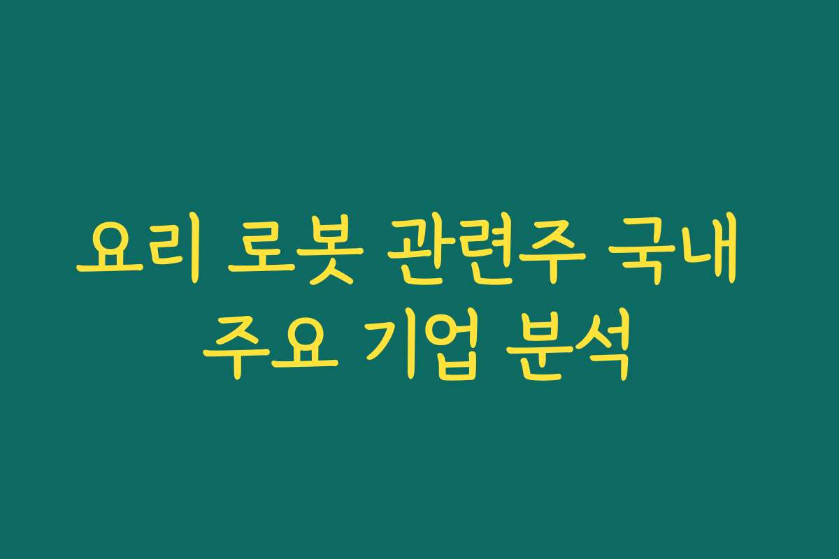 요리 로봇 관련주 국내 주요 기업 분석
