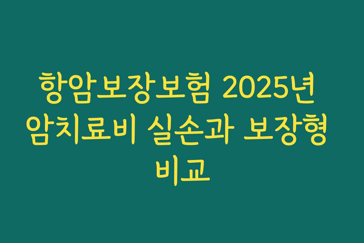 항암보장보험 2025년 암치료비 실손과 보장형 비교