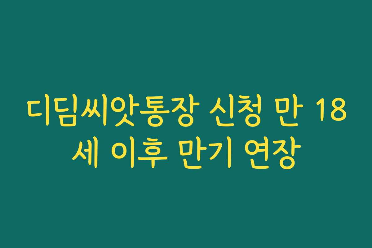 디딤씨앗통장 신청 만 18세 이후 만기 연장