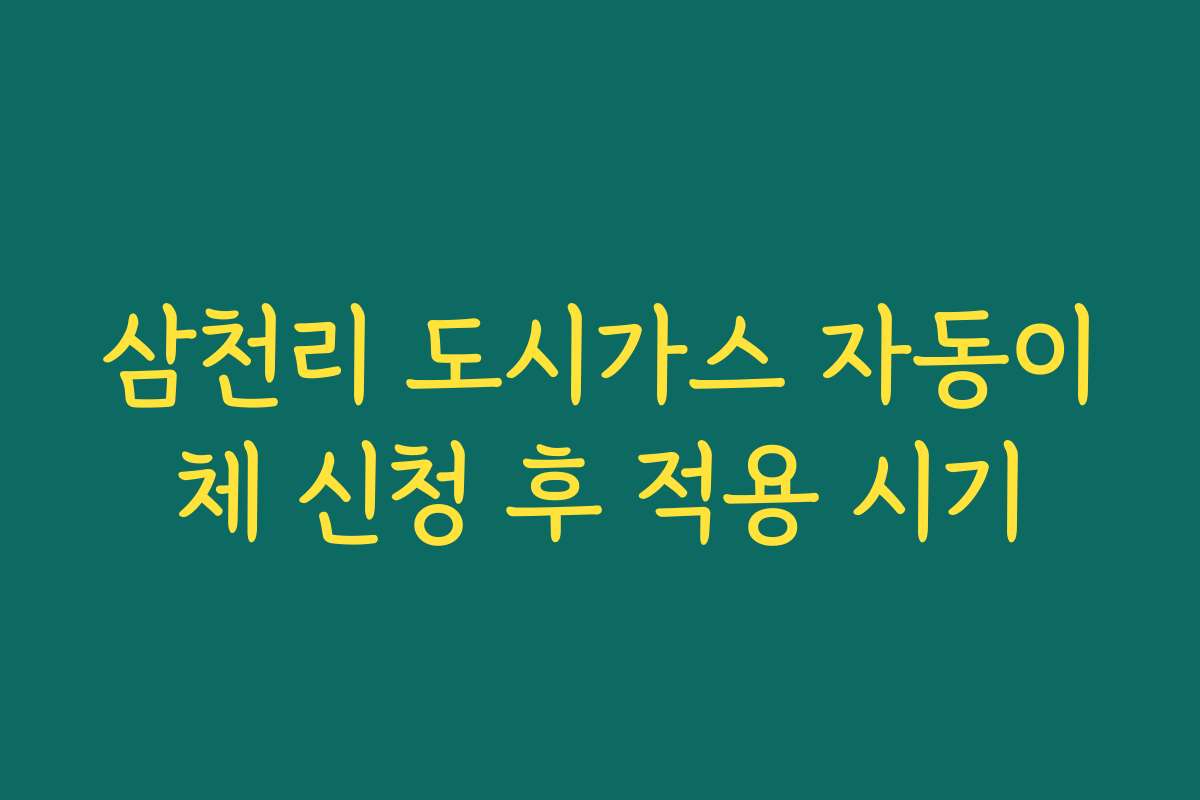 삼천리 도시가스 자동이체 신청 후 적용 시기