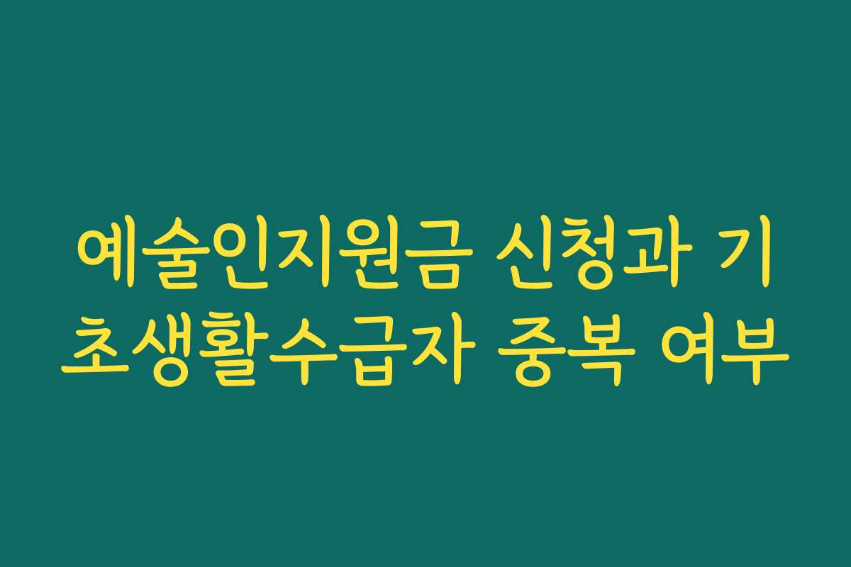 예술인지원금 신청과 기초생활수급자 중복 여부