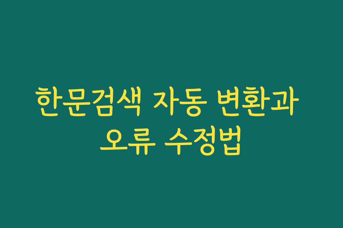 한문검색 자동 변환과 오류 수정법