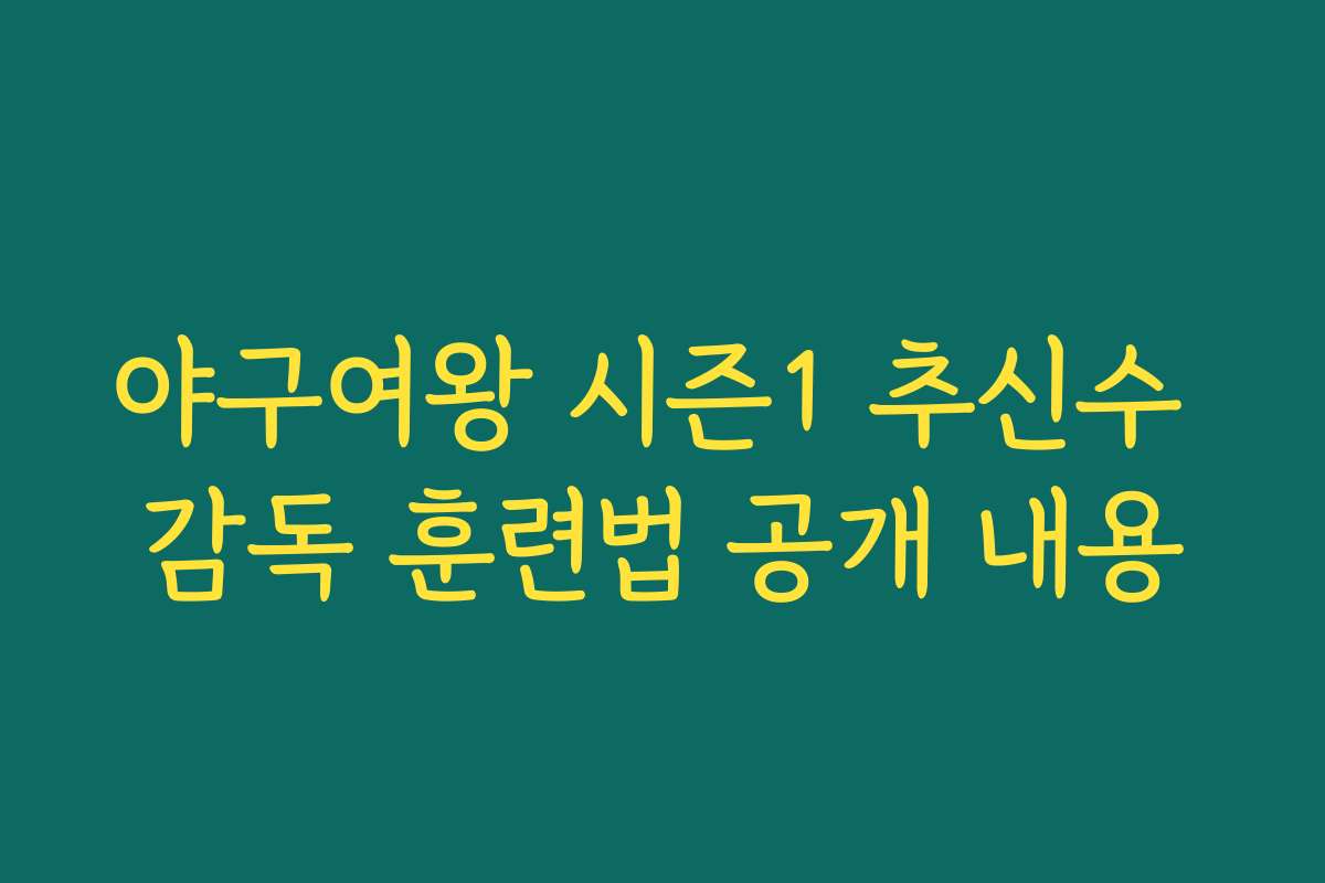 야구여왕 시즌1 추신수 감독 훈련법 공개 내용