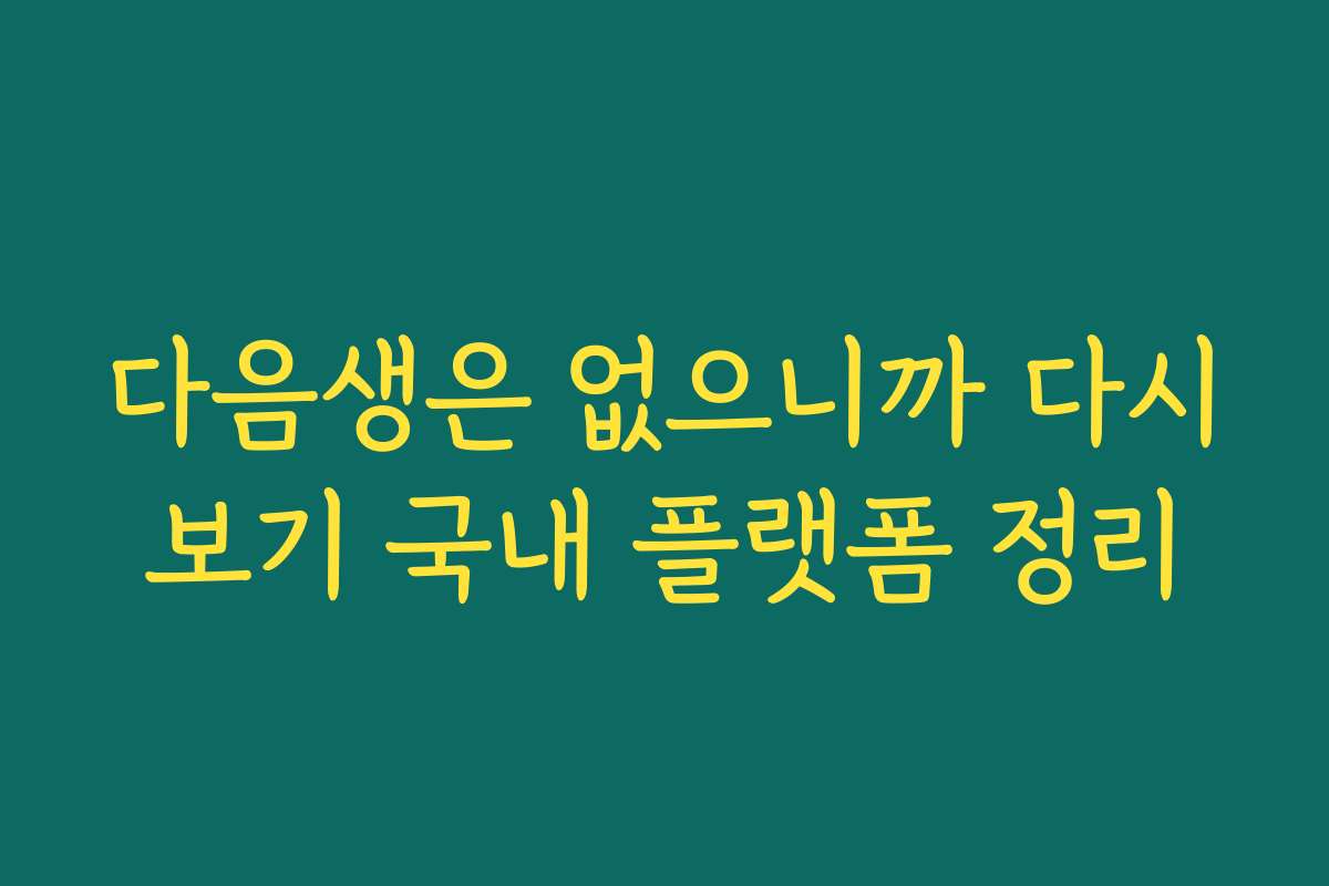 다음생은 없으니까 다시보기 국내 플랫폼 정리