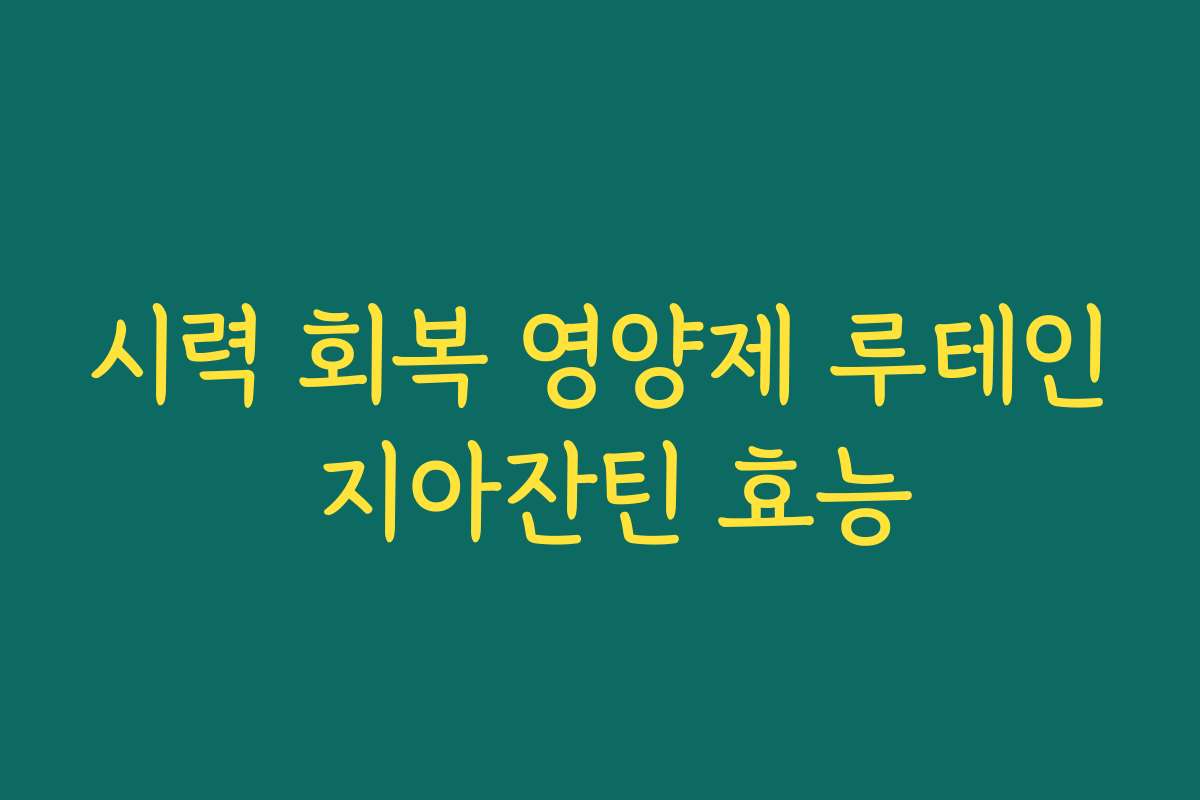 시력 회복 영양제 루테인 지아잔틴 효능