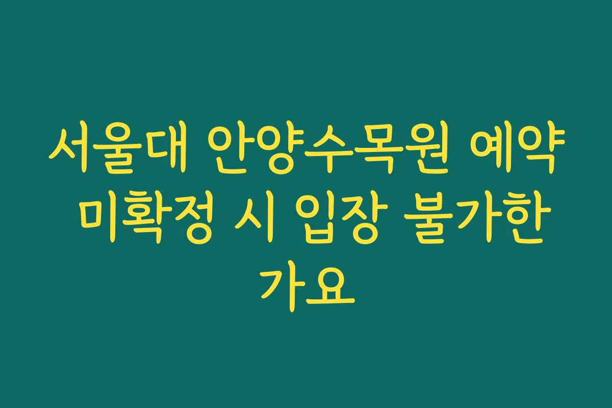 서울대 안양수목원 예약 미확정 시 입장 불가한가요