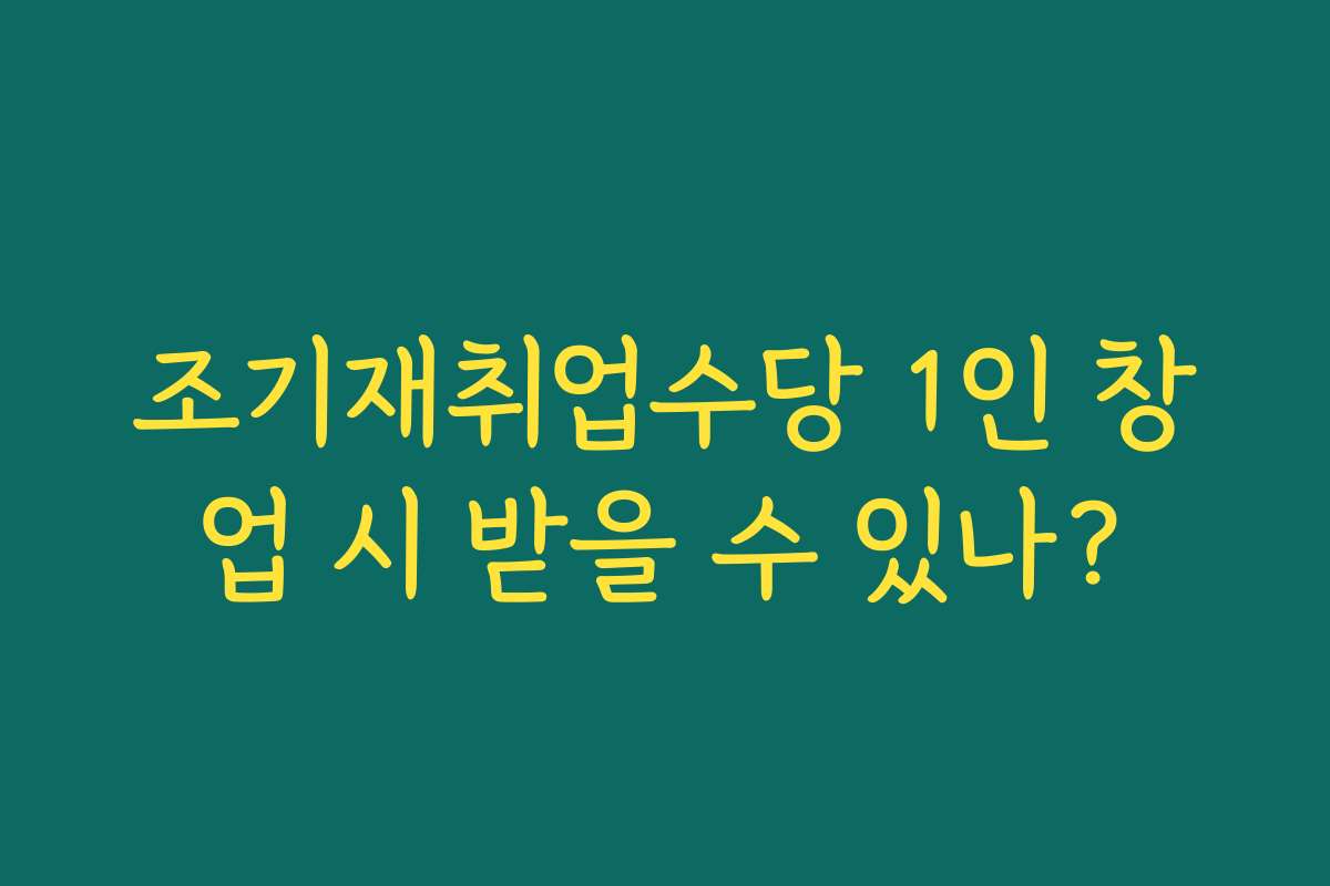 조기재취업수당 1인 창업 시 받을 수 있나? 조기재취업수당 1인 창업 시 받을 수 있나?
