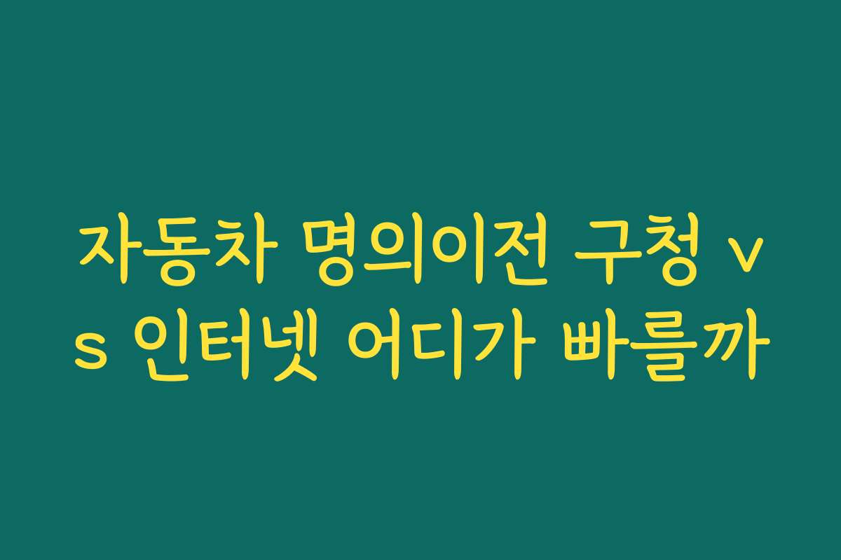 자동차 명의이전 구청 vs 인터넷 어디가 빠를까