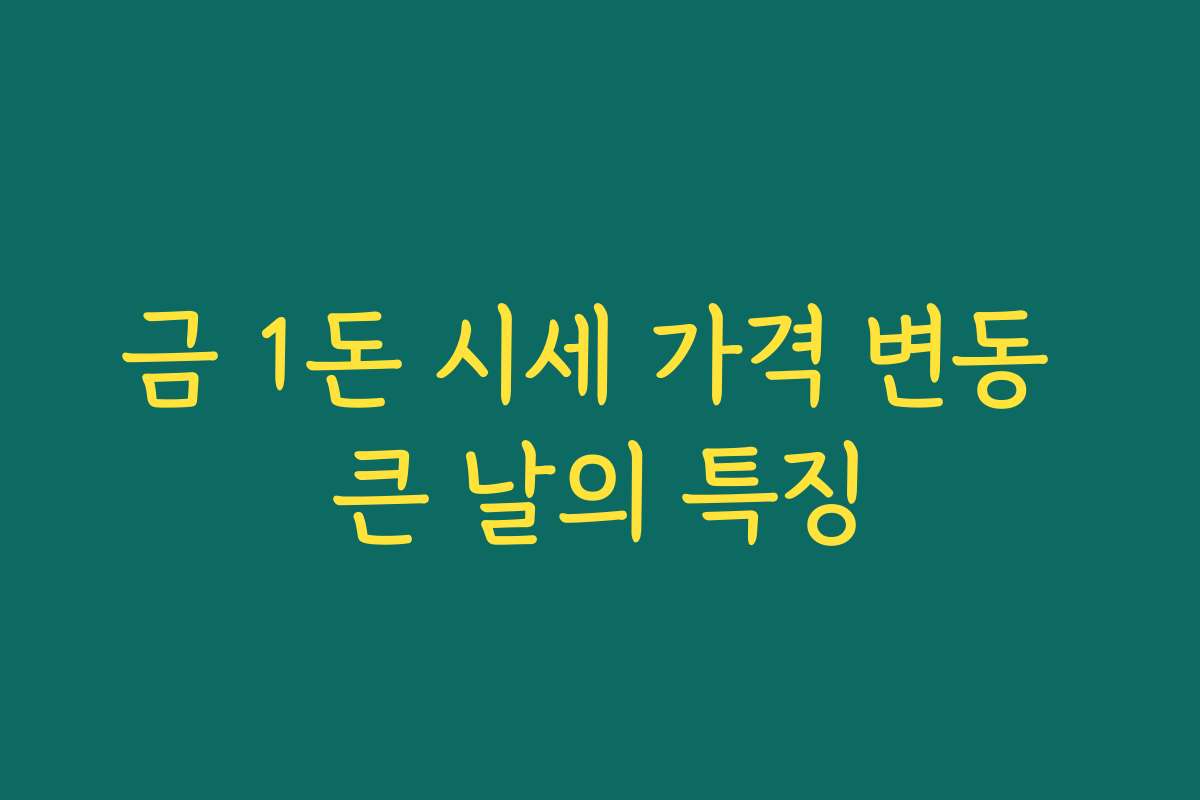 금 1돈 시세 가격 변동 큰 날의 특징