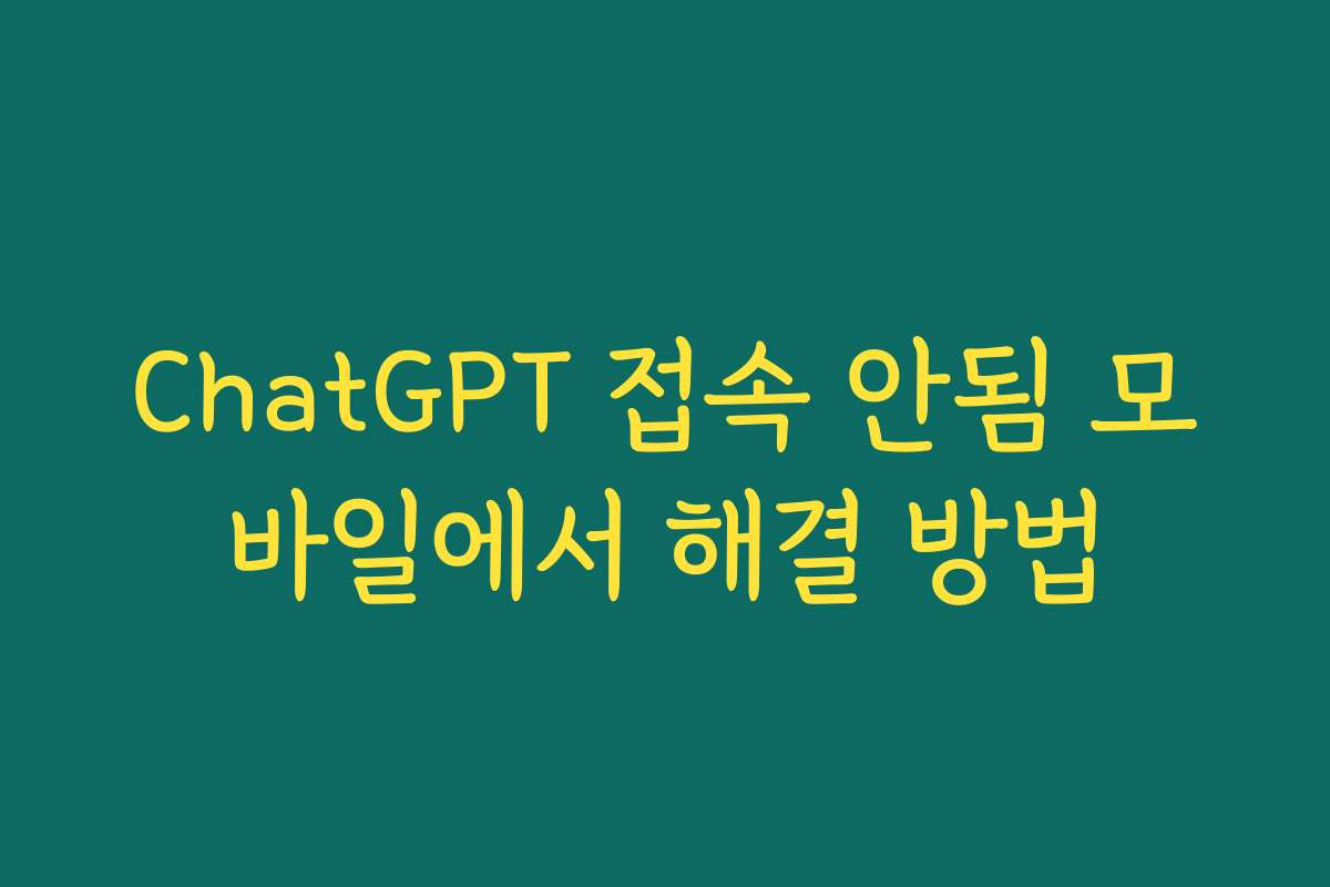 ChatGPT 접속 안됨 모바일에서 해결 방법