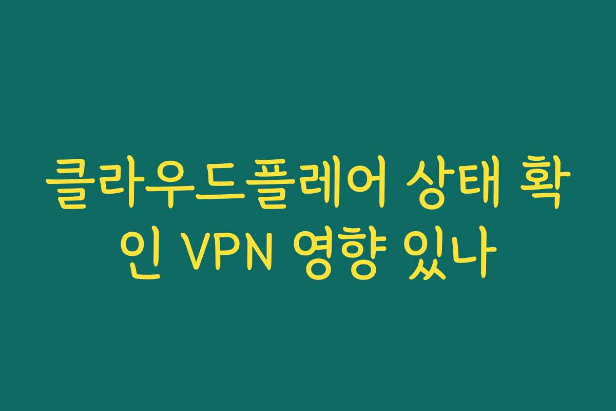 클라우드플레어 상태 확인 VPN 영향 있나