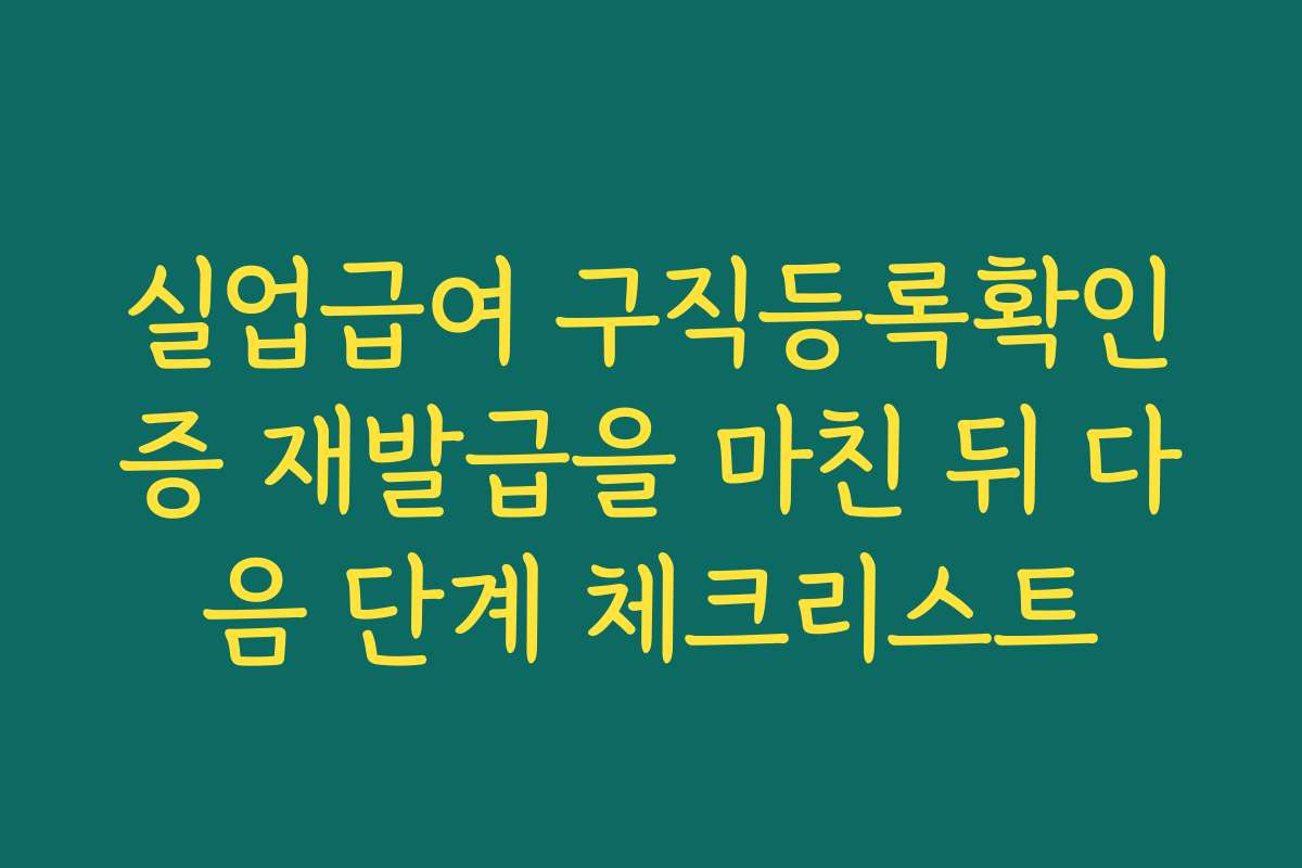 실업급여 구직등록확인증 재발급을 마친 뒤 다음 단계 체크리스트