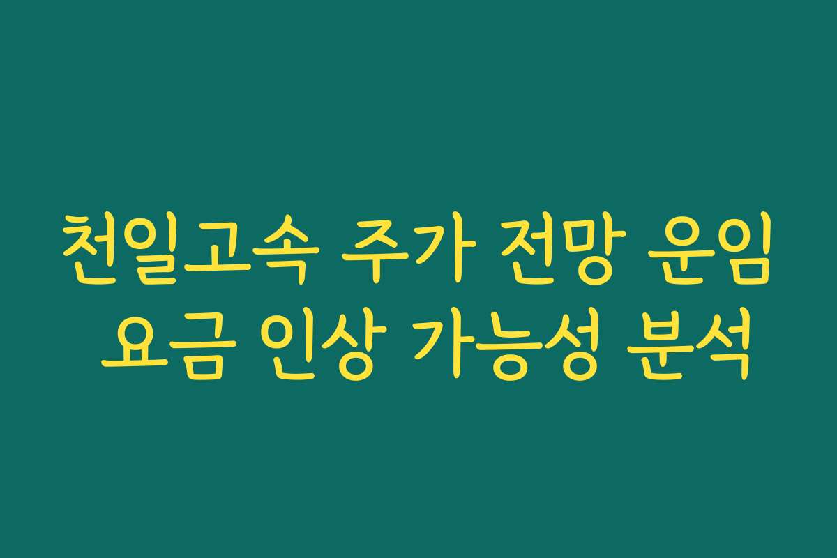 천일고속 주가 전망 운임 요금 인상 가능성 분석