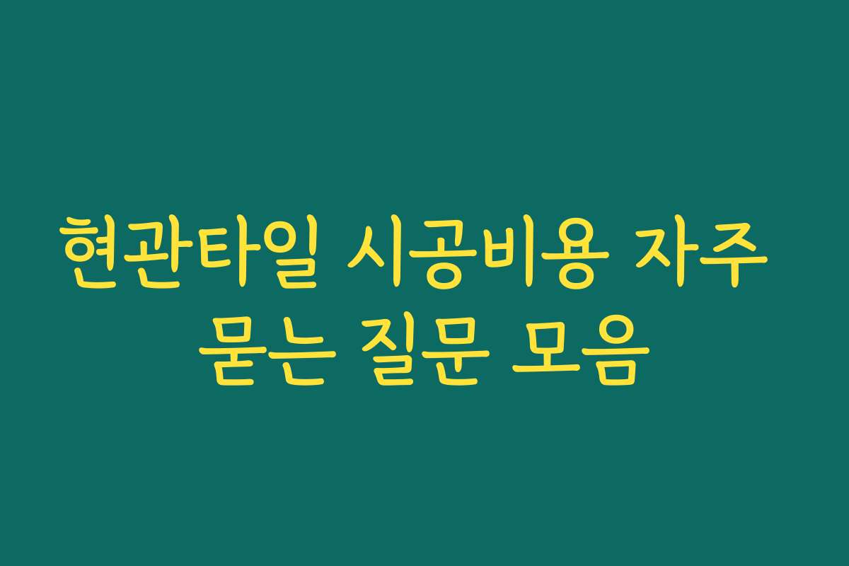 현관타일 시공비용 자주 묻는 질문 모음