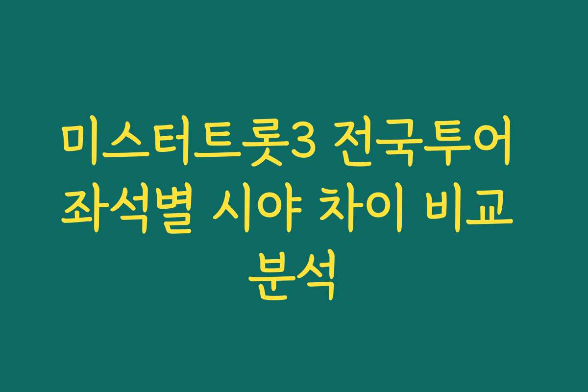 미스터트롯3 전국투어 좌석별 시야 차이 비교 분석