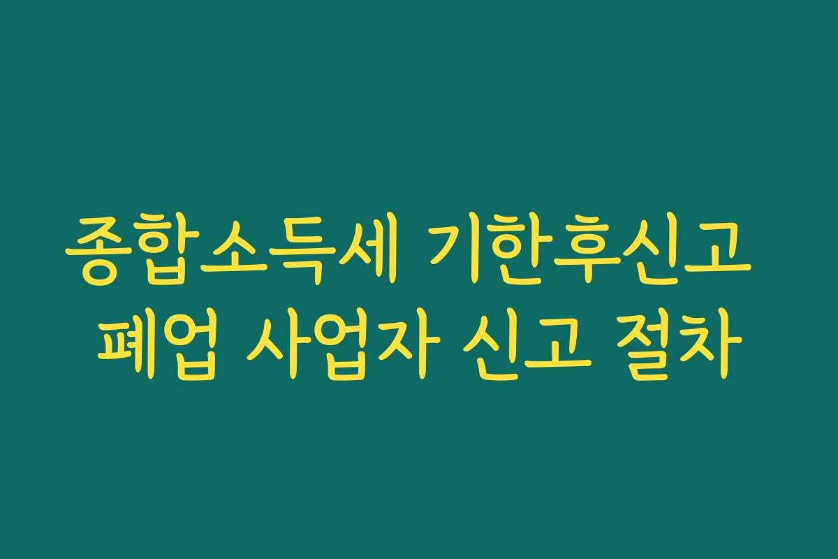 종합소득세 기한후신고 폐업 사업자 신고 절차