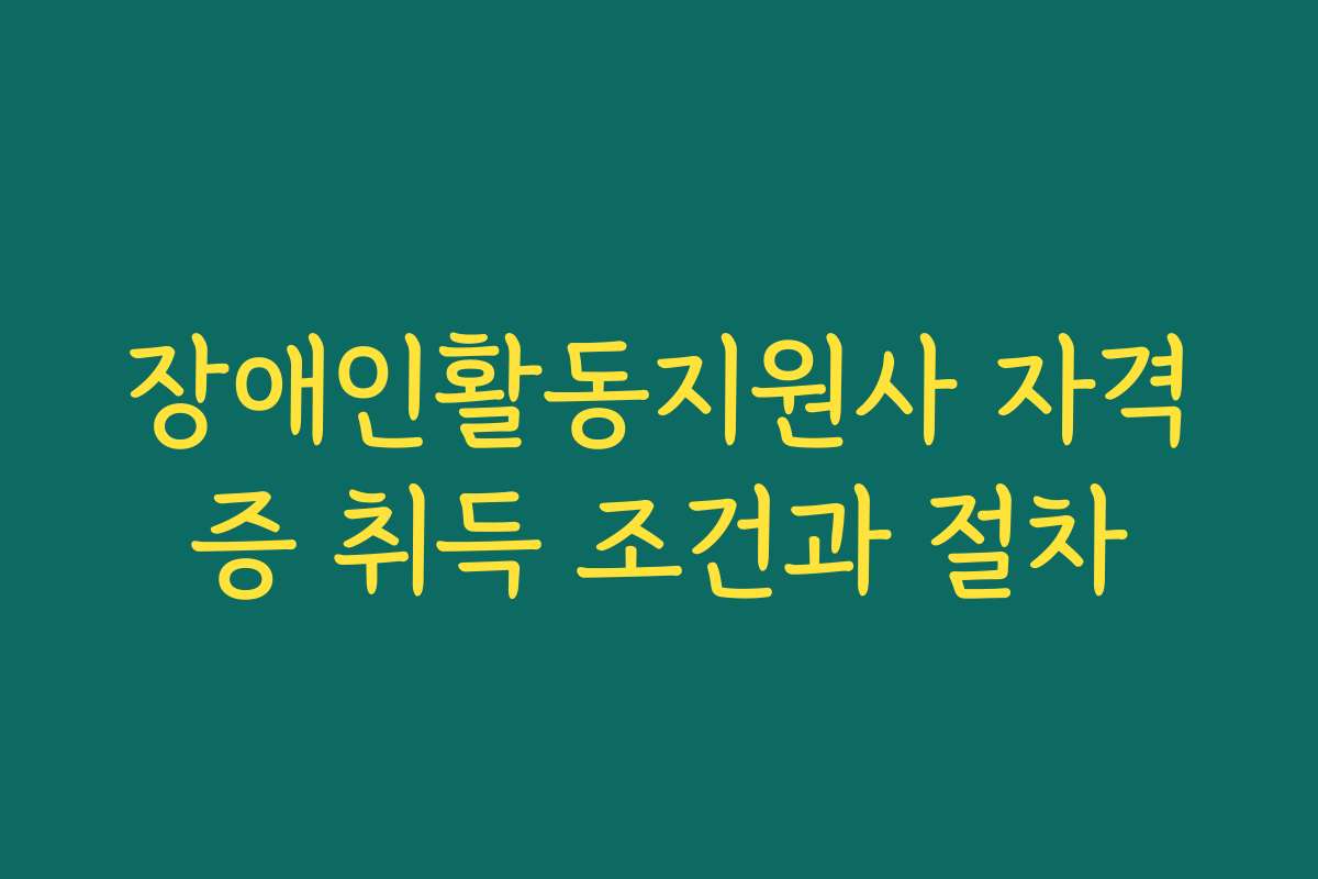장애인활동지원사 자격증 취득 조건과 절차