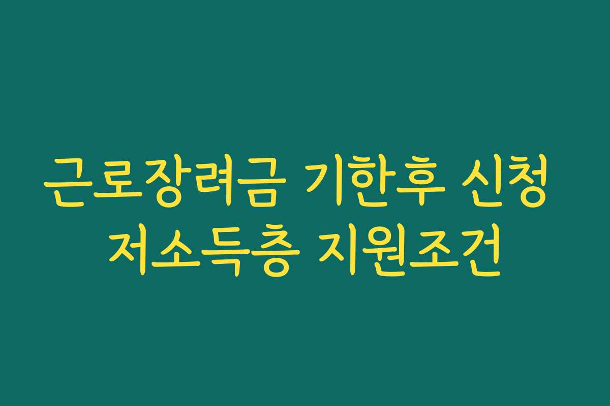 근로장려금 기한후 신청 저소득층 지원조건