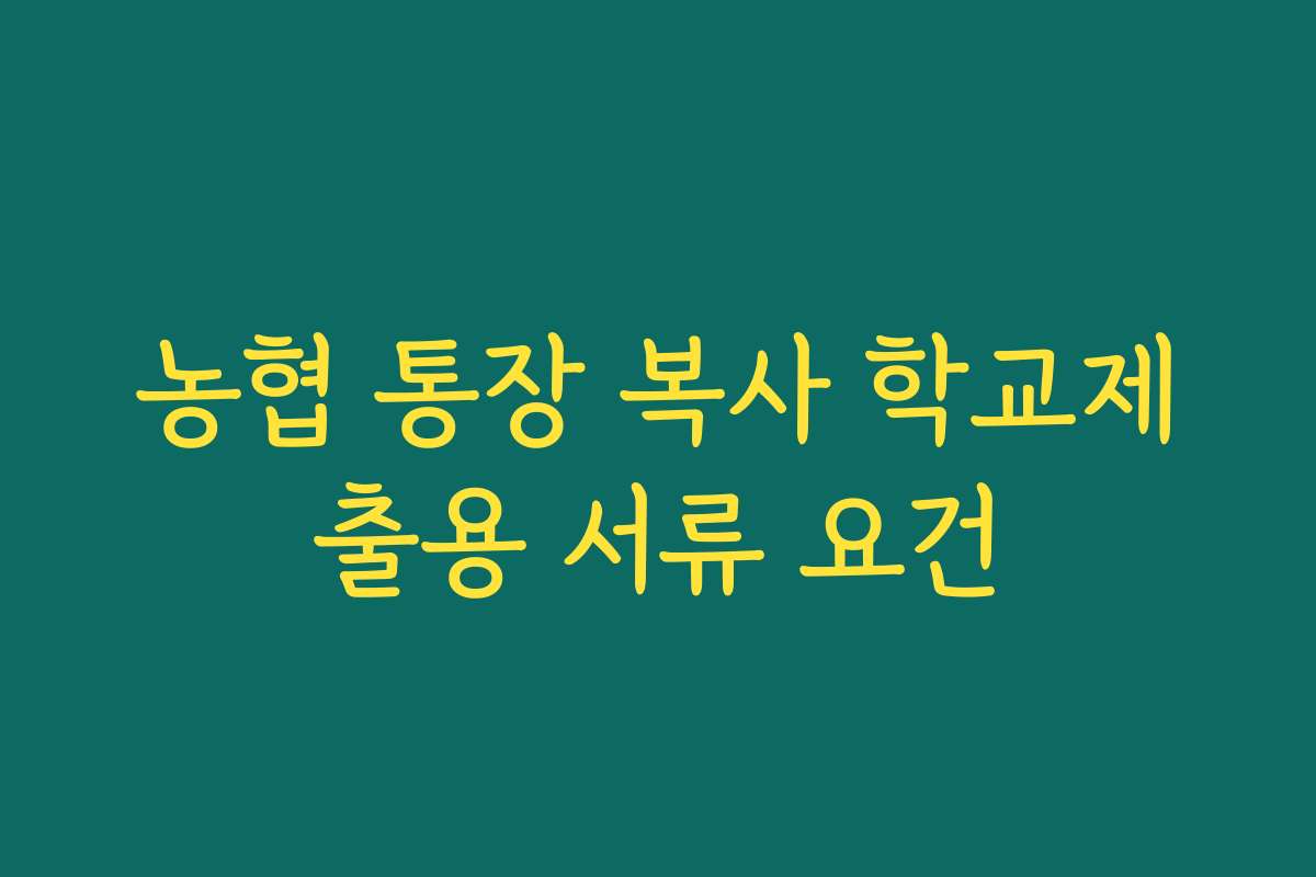 농협 통장 복사 학교제출용 서류 요건