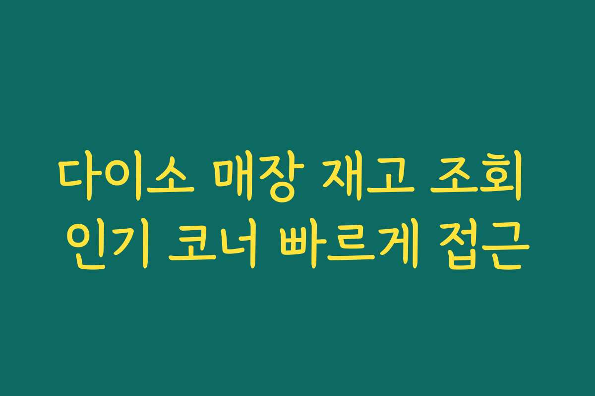 다이소 매장 재고 조회 인기 코너 빠르게 접근