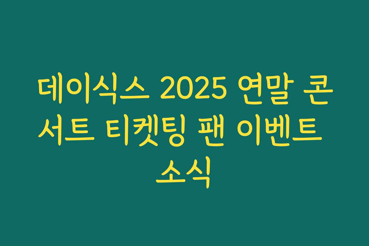 데이식스 2025 연말 콘서트 티켓팅 팬 이벤트 소식