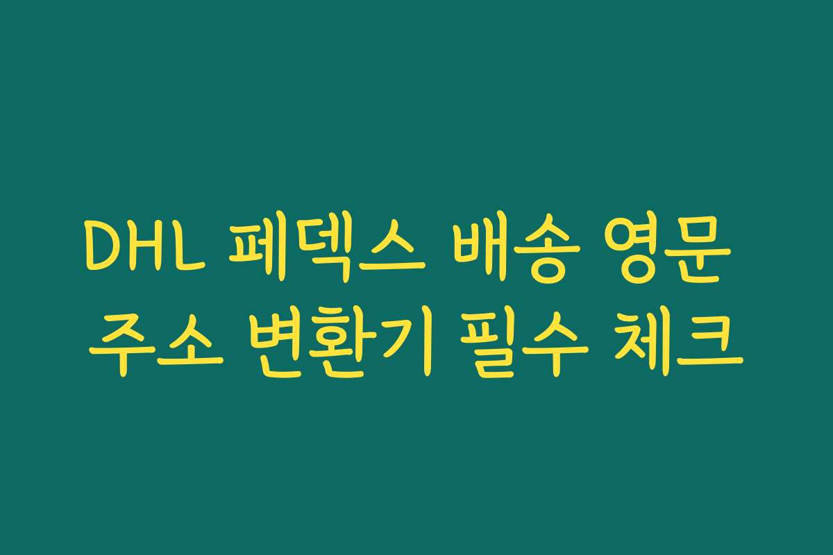 DHL 페덱스 배송 영문 주소 변환기 필수 체크