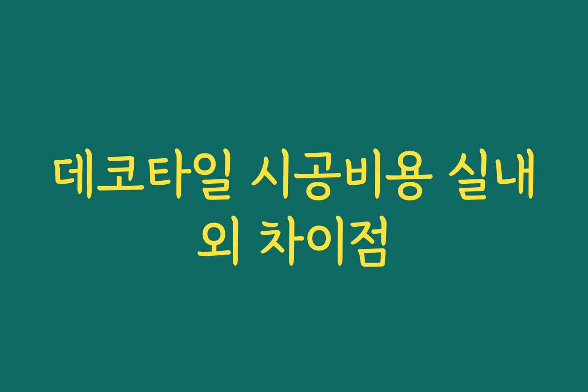 데코타일 시공비용 실내외 차이점