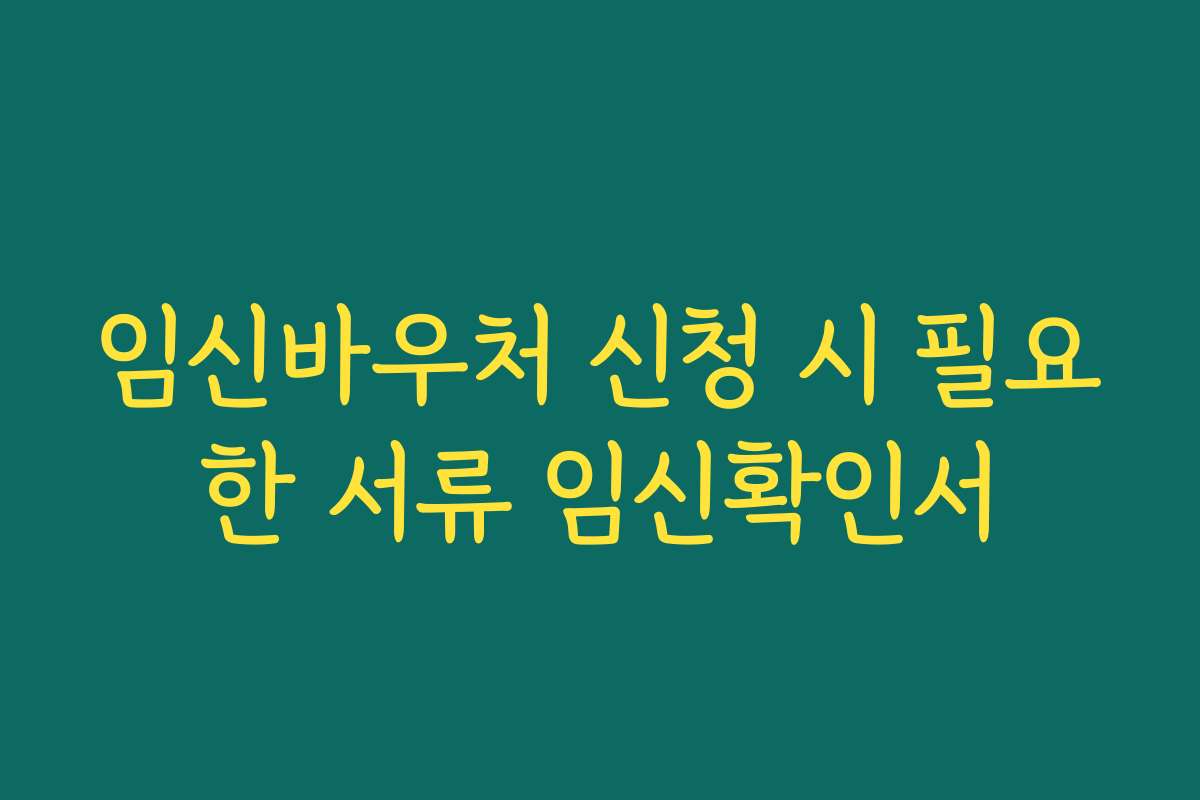 임신바우처 신청 시 필요한 서류 임신확인서