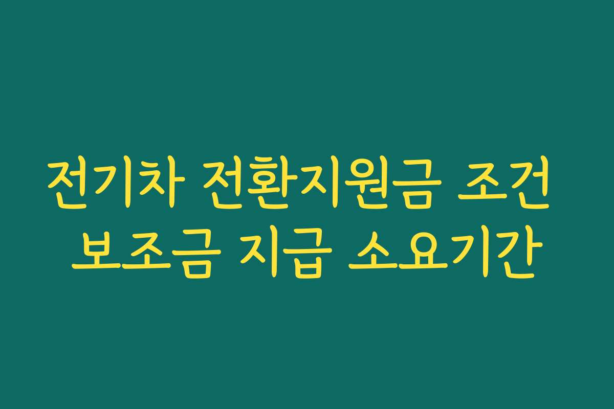 전기차 전환지원금 조건 보조금 지급 소요기간