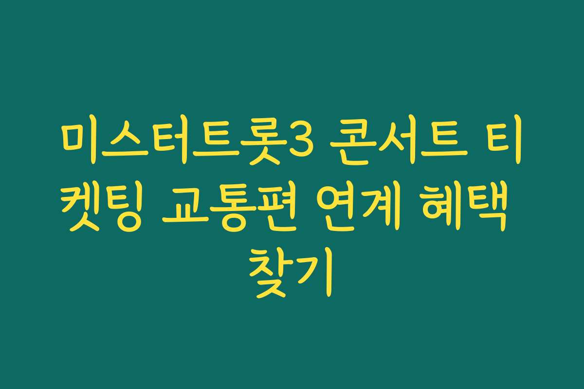 미스터트롯3 콘서트 티켓팅 교통편 연계 혜택 찾기