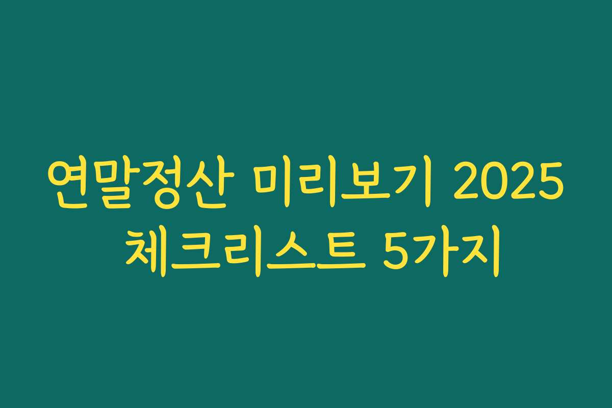 연말정산 미리보기 2025 체크리스트 5가지