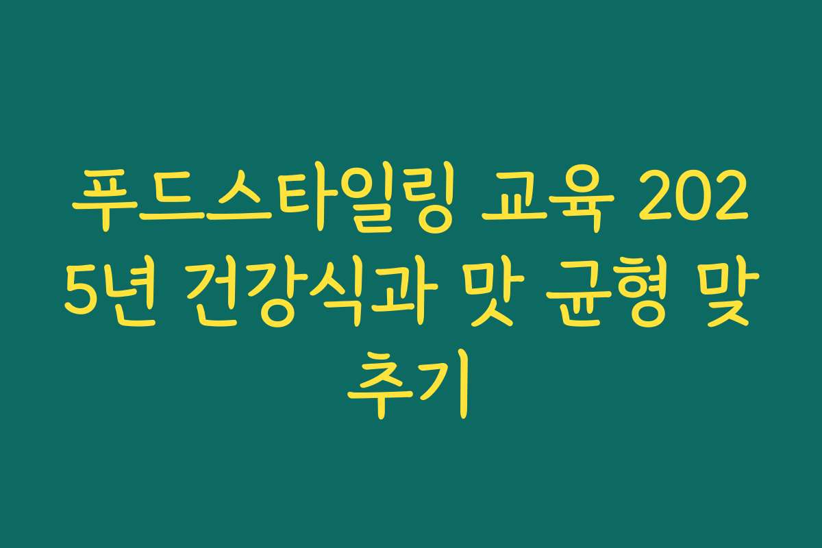 푸드스타일링 교육 2025년 건강식과 맛 균형 맞추기