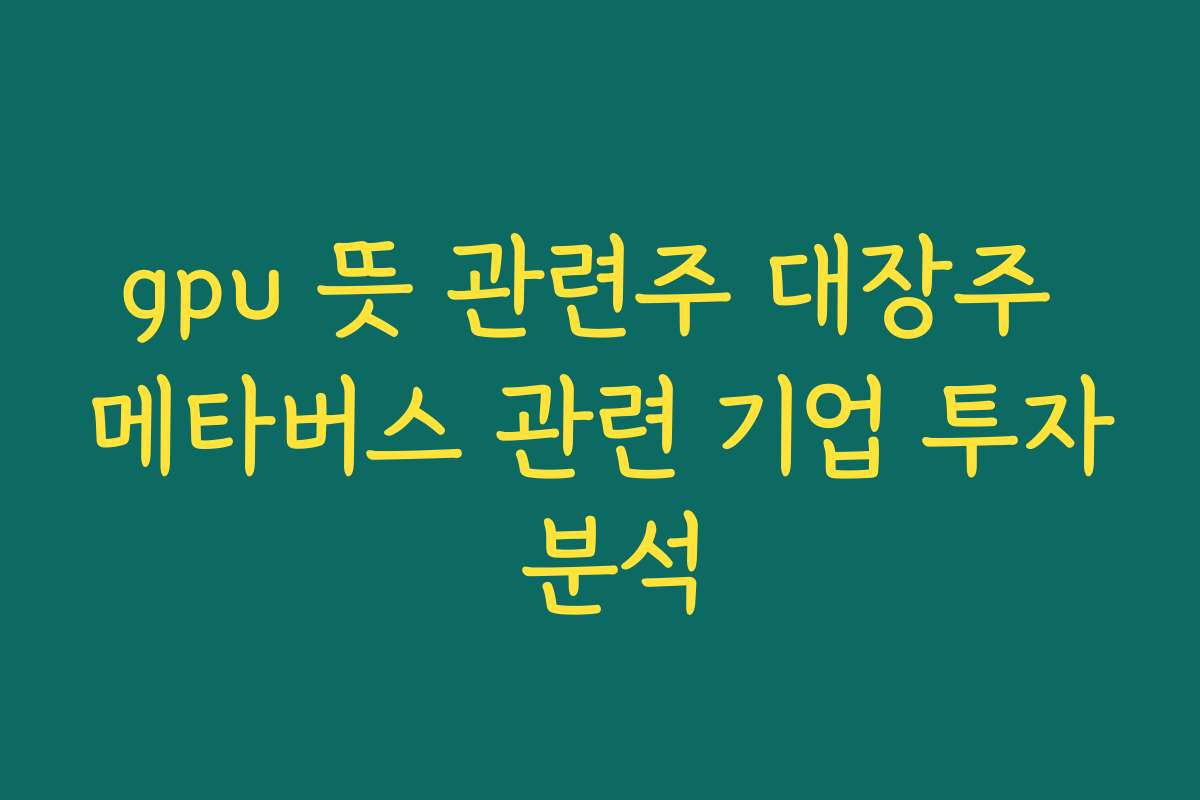 gpu 뜻 관련주 대장주 메타버스 관련 기업 투자 분석