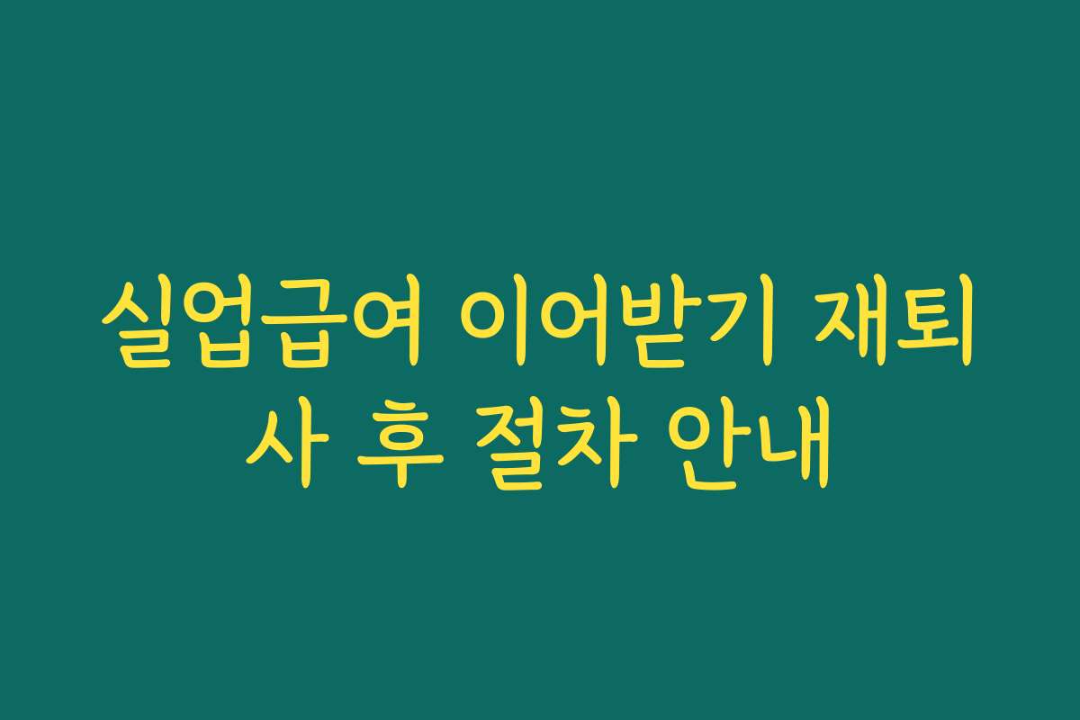 실업급여 이어받기 재퇴사 후 절차 안내