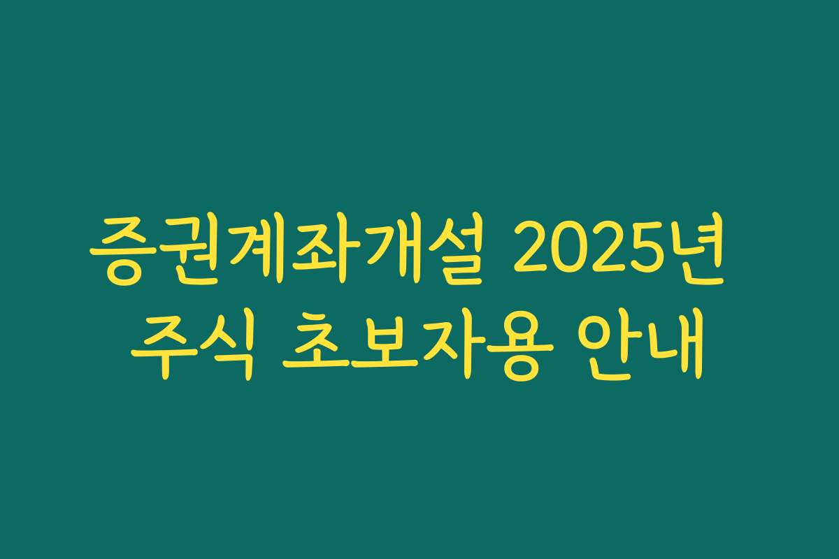 증권계좌개설 2025년 주식 초보자용 안내