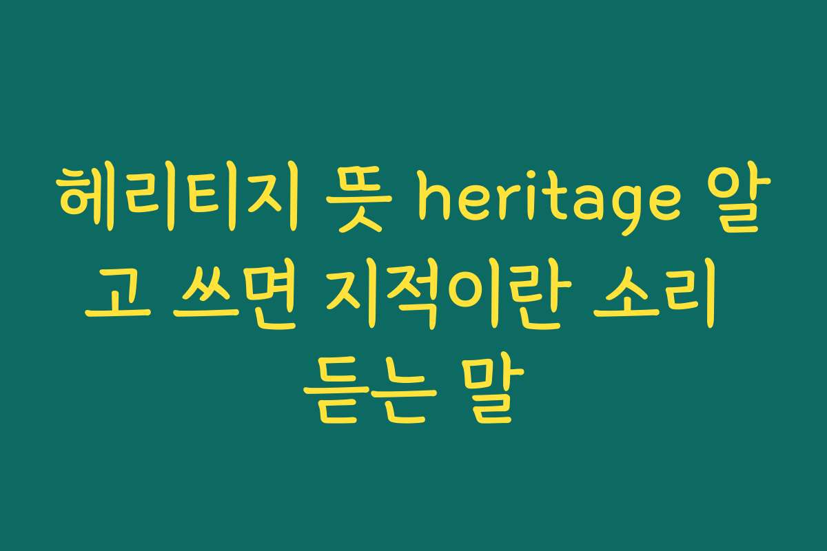 헤리티지 뜻 heritage 알고 쓰면 지적이란 소리 듣는 말