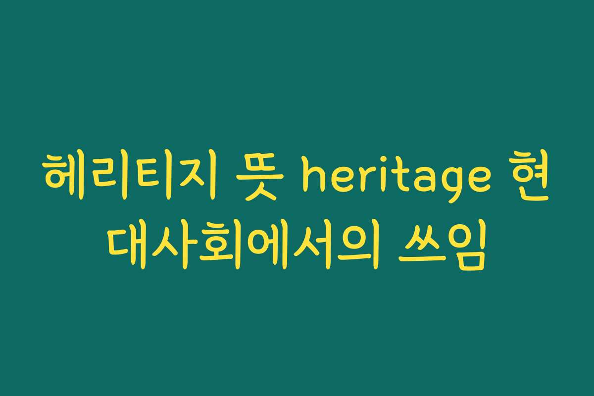 헤리티지 뜻 heritage 현대사회에서의 쓰임