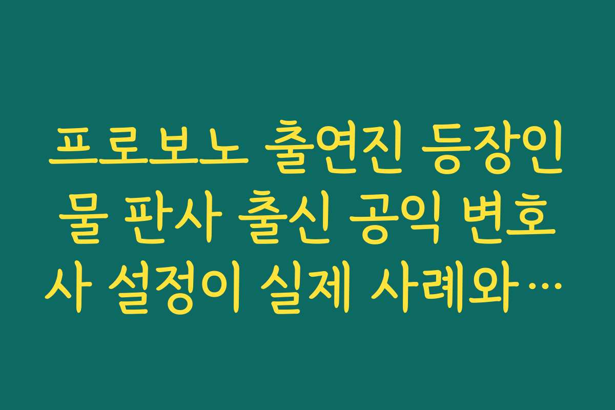프로보노 출연진 등장인물 판사 출신 공익 변호사 설정이 실제 사례와 어떤 점이 다른지