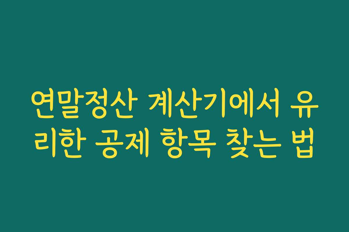 연말정산 계산기에서 유리한 공제 항목 찾는 법