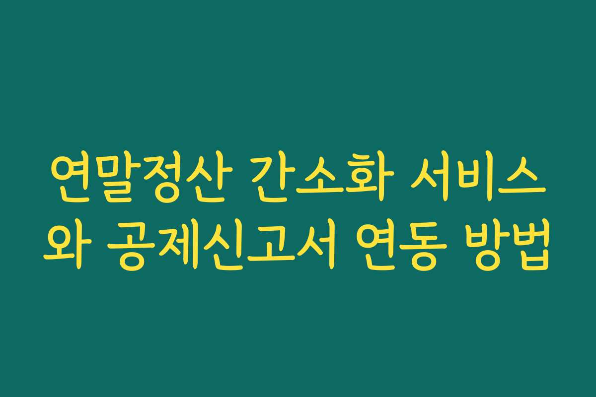 연말정산 간소화 서비스와 공제신고서 연동 방법
