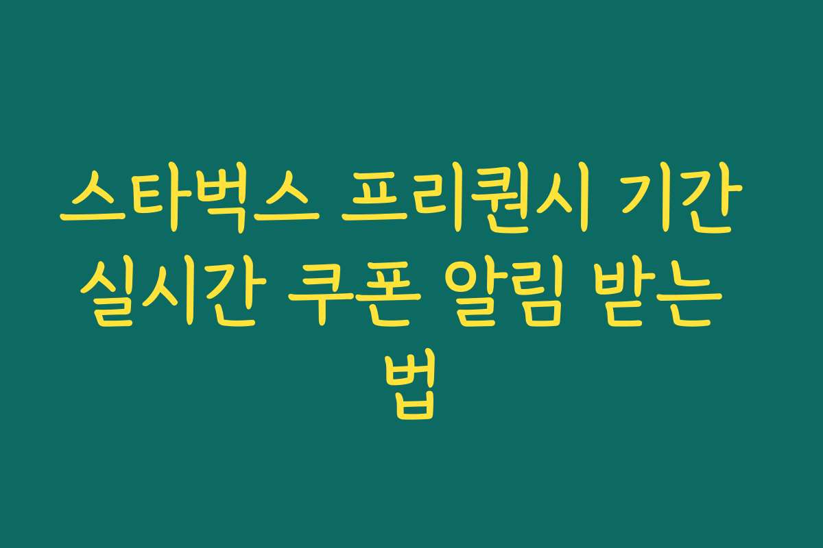 스타벅스 프리퀀시 기간 실시간 쿠폰 알림 받는 법