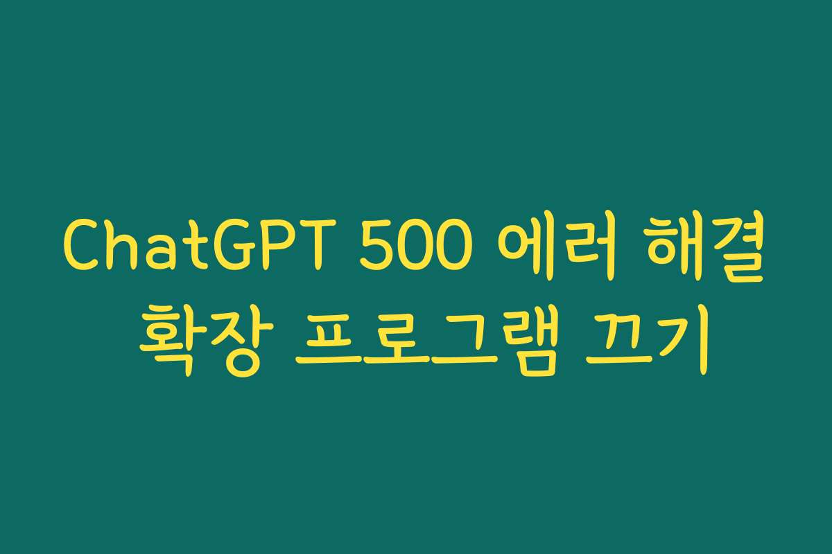 ChatGPT 500 에러 해결 확장 프로그램 끄기