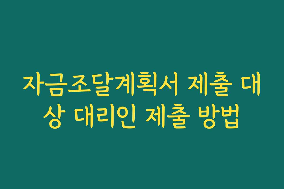 자금조달계획서 제출 대상 대리인 제출 방법
