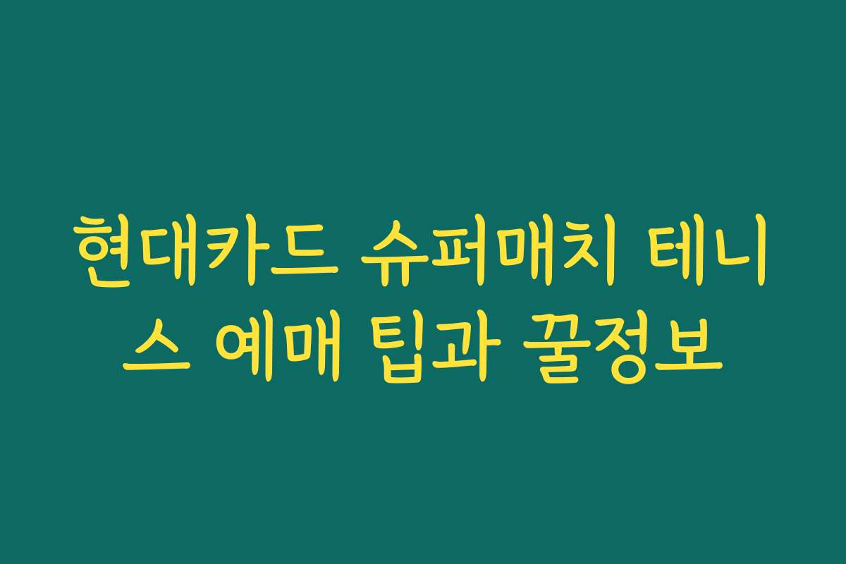 현대카드 슈퍼매치 테니스 예매 팁과 꿀정보