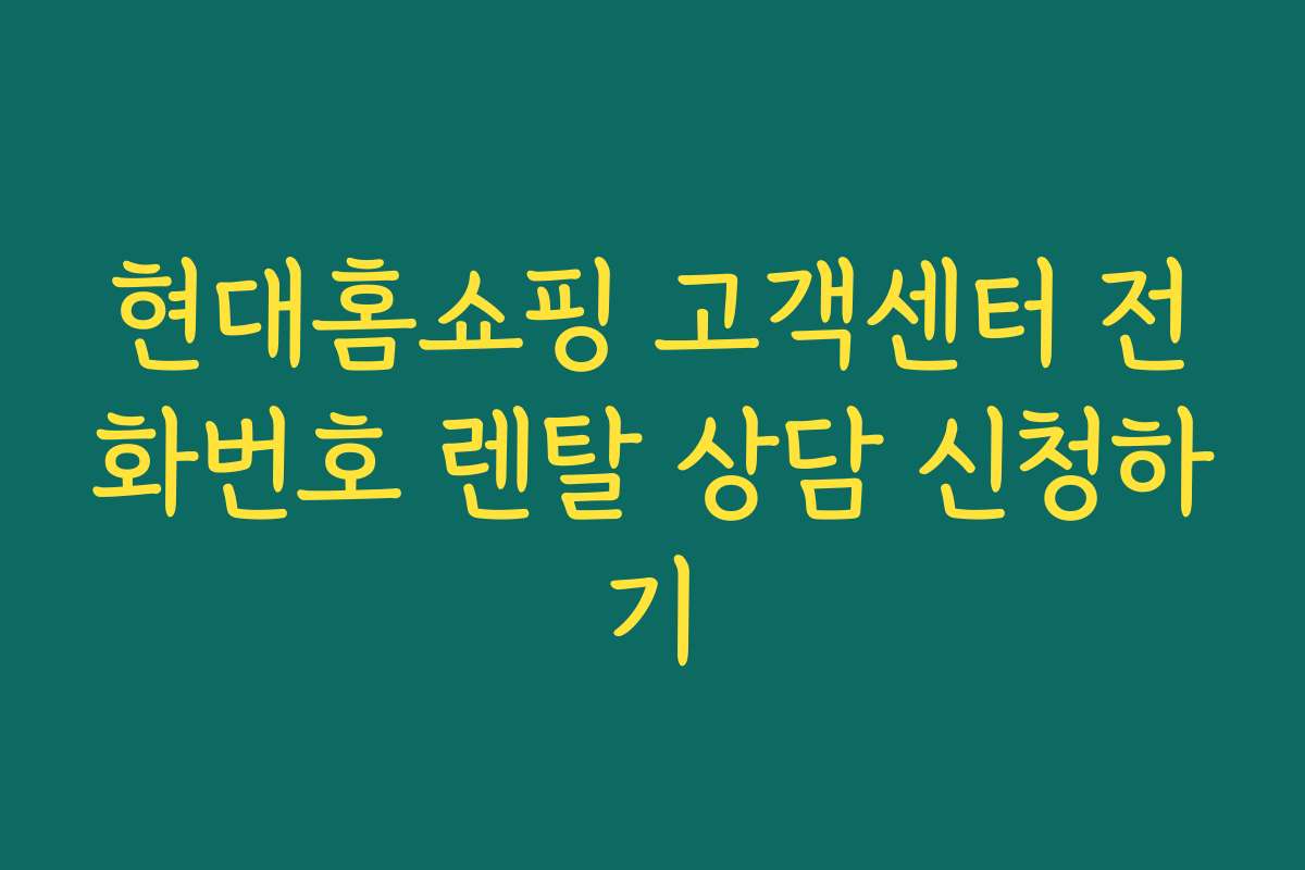 현대홈쇼핑 고객센터 전화번호 렌탈 상담 신청하기